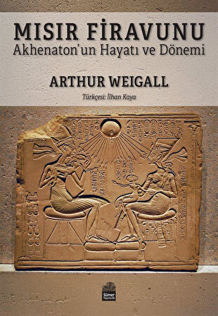 Mısır Firavunu & Akhenaton'un Hayatı ve Hükümdarlık Dönemi / Arthur Weigall