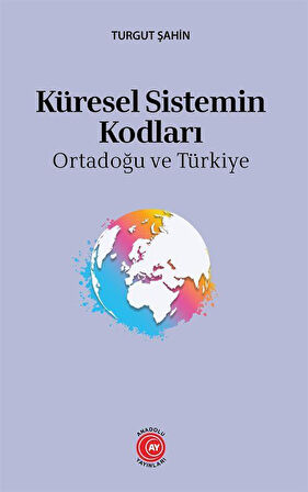 Küresel Sistemin Kodları & Ortadoğu ve Türkiye / Turgut Şahin