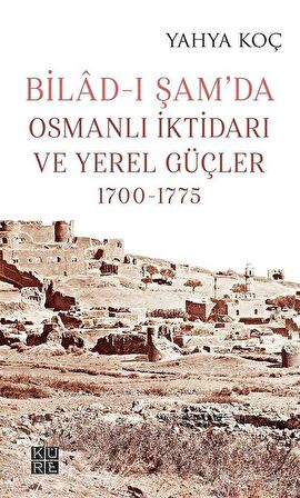 Bilad-ı Şam’da Osmanlı İktidarı ve Yerel Güçler 1700-1775