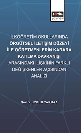 İlköğretim Okullarında Örgütsel İletişim Düzeyi İle Öğretmenlerin Karara Katılma Davranışı Arasındaki İlişkinin Farklı Değişkenler Açısından İncelenmesi