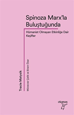 Spinoza Marx'la Buluştuğunda & Hümanist Olmayan Etkinliğe Dair Keşifler / Tracie Matysik