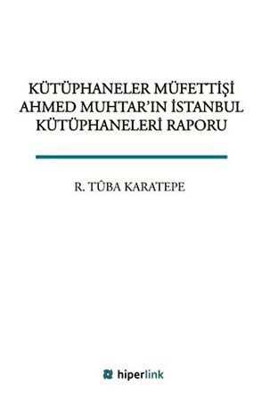 Kütüphaneler Müfettişi Ahmed Muhtar'ın İstanbul Kütüphaneleri Raporu