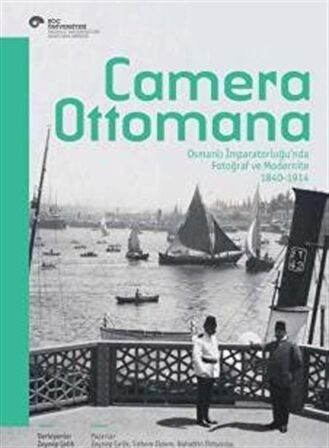 Camera Ottomana - Osmanlı İmparatorluğu’nda Fotoğraf ve Modernite 1840-1914
