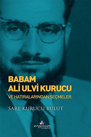 Babam Ali Ulvi Kurucu ve Hatıralarından Seçmeler / Sare Kurucu