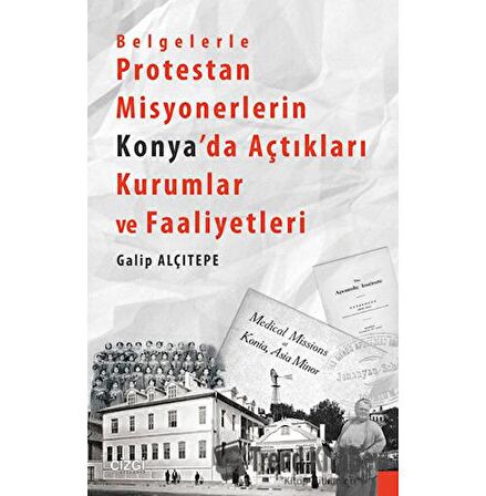 Belgelerle Protestan Misyonerlerin Konya'da Açtıkları Kurumlar ve Faaliyetleri