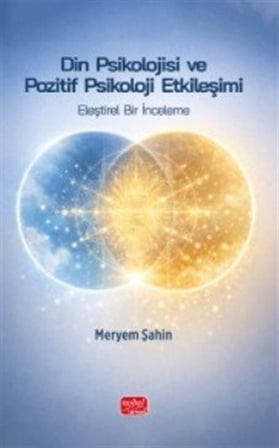 Din Psikolojisi ve Pozitif Psikoloji Etkileşimi & Eleştirel Bir İnceleme / Meryem Şahin