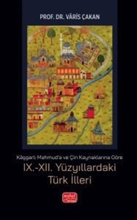 Kaşgarlı Mahmud'a ve Çin Kaynaklarına Göre IX.-XII. Yüzyıllardaki Türk İlleri / Varis Çakan