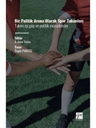 Bir Politik Arena Olarak Spor Takımları Takım İçi Güç ve Politik Mücadeleler / Özgün Parasız
