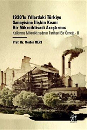1930'lu Yıllardaki Türkiye Sanayisine İlişkin Kısmi Bir Mikroiktisadi Araştırma Kalkınma Mikroiktisadının Tarihsel Bir Örneği - II / Merter Mert
