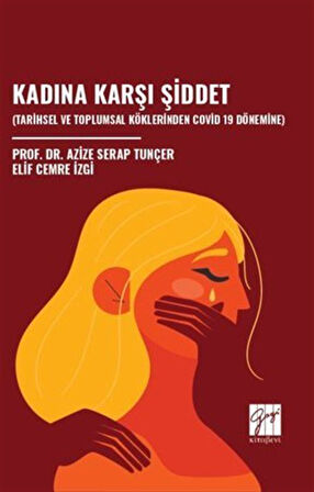 Kadına Karşı Şiddet (Tarihsel Ve Toplumsal Köklerinden Covid 19 Dönemine) / Azize Serap Tunçer