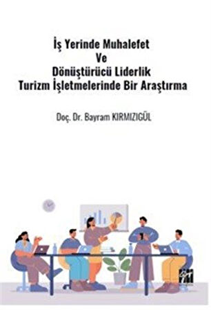İş Yerinde Muhalefet ve Dönüştürücü Liderlik Turizm İşletmelerinde Bir Araştırma / Dr. Bayram Kırmızıgül