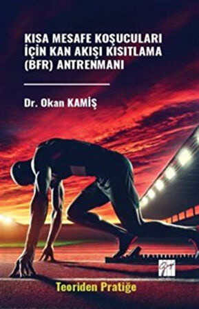 Kısa Mesafe Koşucuları İçin Kan Akışı Kısıtlama (Bfr) Antrenmanı (Teoriden Pratiğe) / Okan Kamiş