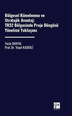Bölgesel Kümelenme Ve Stratejik Avantaj: Tr32 Bölgesinde Proje Döngüsü Yönetimi Yaklaşımı / Yasin Danyal