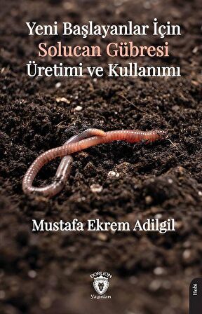 Yeni Başlayanlar İçin Solucan Gübresi Üretimi ve Kullanımı / Mustafa Ekrem Adilgil