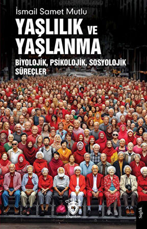 Yaşlılık ve YaşlanmaBiyolojik, Psikolojik, Sosyolojik Süreçler / İsmail Samet Mutlu