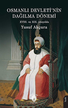Osmanlı Devleti'nin Dağılma Dönemi (XVIII. ve XIX. yüzyılda) / Yusuf Akçura