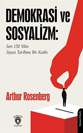 Demokrasi ve Sosyalizm: Son 150 Yılın Siyasi Tarihine Bir Katkı / Arthur Rosenberg