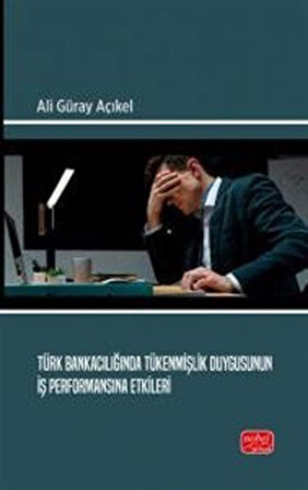 Türk Bankacılığında Tükenmişlik Duygusunun İş Performansına Etkileri / Ali Güray Açıkel