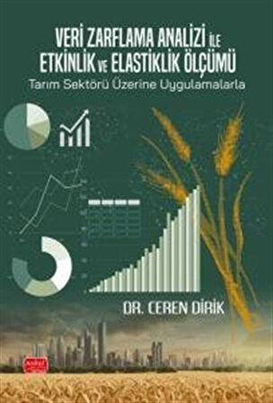 Veri Zarflama Analizi ile Etkinlik ve Elastiklik Ölçümü: Tarım Sektörü Üzerine Uygulamalarla / Dr. Ceren Dirik