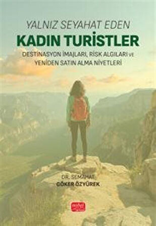 Yalnız Seyahat Eden Kadın Turistler & Destinasyon İmajları, Risk Algıları ve Yeniden Satın Alma Niyetleri / Dr. Semahat Göker Özyürek