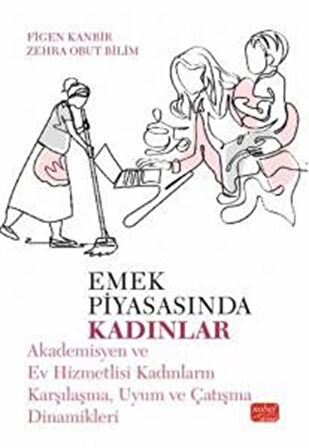 Emek Piyasasında Kadınlar & Akademisyen ve Ev Hizmetlisi Kadınların Karşılaşma, Uyum ve Çatışma Dinamikleri / Figen Kanbir