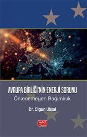 Avrupa Birliği'nin Enerji Sorunu & Önlenemeyen Bağımlılık / Dr. Olgun Ukşal