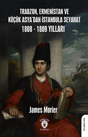 Trabzon,Ermenistan ve Küçük Asya'dan İstanbula Seyahat 1808 - 1809 Yılları / James Morier
