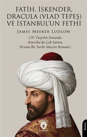 Fatih, İskender, Dracula (Vlad Tepeş) ve İstanbul'un Fethi & 19. Yüzyılın Sonunda Amerika'da Çok Satmış Devasa Bir Tarihi Macera Romanı / James Meeker Ludlow