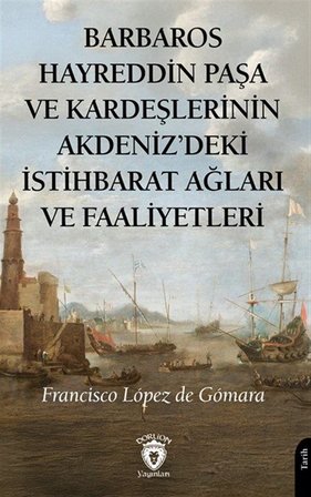Barbaros Hayreddin Paşa ve Kardeşlerinin Akdeniz'deki İstihbarat Ağları Ve Faaliyetleri / Francisco Lopez de Gomara