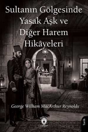 Sultanın Gölgesinde Yasak Aşk ve Diğer Harem Hikayeleri / George William MacArthur Reynolds