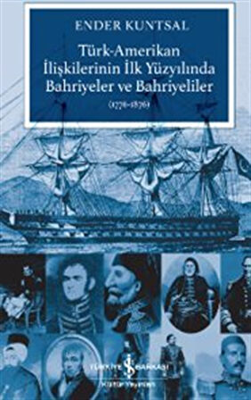 Türk-Amerikan İlişkilerinin İlk Yüzyılında Bahriyeler ve Bahriyeliler (1776-1876) / Ender Kuntsal