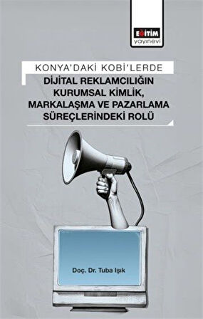 Konya'daki Kobi'lerde Dijital Reklamcılığın Kurumsal Kimlik, Markalaşma ve Pazarlama Süreçlerindeki Rolü / Tuba Işık