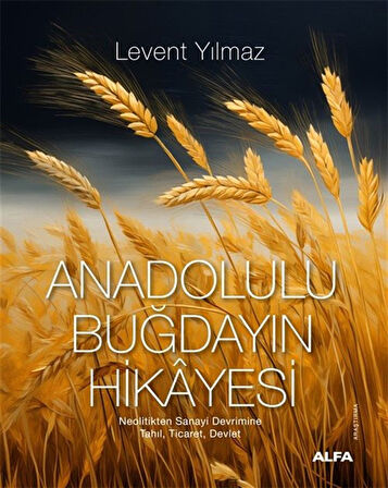 Anadolulu Buğdayın Hikayesi & Neolitikten Sanayi Devrimine Tahıl, Ticaret, Devlet / Levent Yılmaz