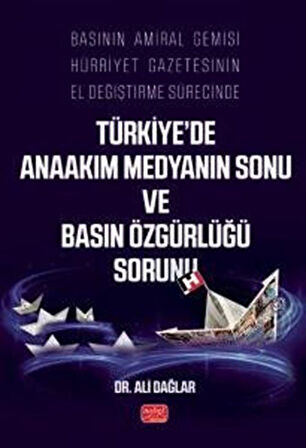 Basının Amiral Gemisi Hürriyet Gazetesinin El Değiştirme Sürecinde Türkiye'de Anaakım Medyanın Sonu ve Basın Özgürlüğü Sorunu / Ali Dağlar