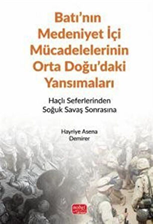 Batı'nın Medeniyet İçi Mücadelelerinin Orta Doğu'daki Yansımaları & Haçlı Seferlerinden Soğuk Savaş Sonrasına / Hayriye Asena Demirer