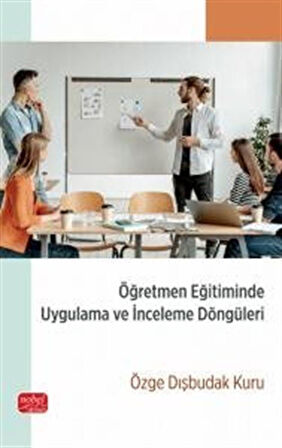 Öğretmen Eğitiminde Uygulama ve İnceleme Döngüleri / Özge Dişbudak Kuru