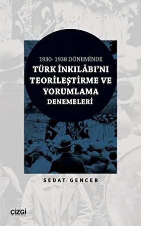 1930 - 1938 Döneminde Türk İnkılabı'nı Teorileştirme ve Yorumlama Denemeleri