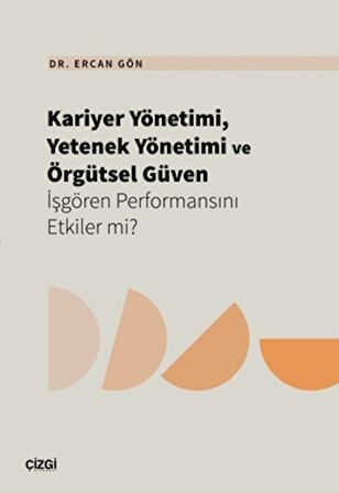 Kariyer Yönetimi, Yetenek Yönetimi ve Örgütsel Güven İşgören Performansını Etkiler mi?