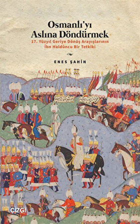 Osmanlı'yı Aslına Döndürmek / 17. Yüzyıl Geriye Dönüş Arayışlarının İbn Haldûncu Bir Tetkiki / Enes Şahin