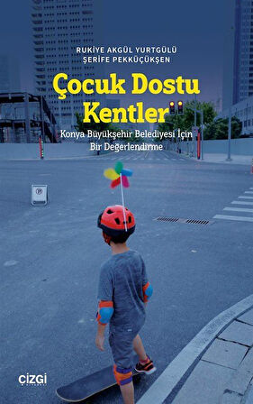 Çocuk Dostu Kentler & Konya Büyükşehir Belediyesi İçin Bir Değerlendirme / Rukiye Akgül Yurtgülü