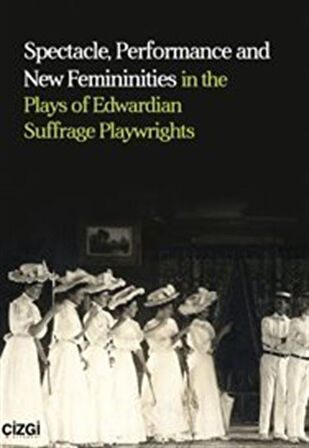 Spectacle, Performance and New Femininities in the Plays of Edwardian Suffrage Playwrights / Enes Kavak