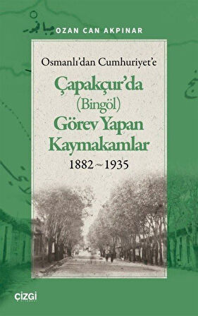 Osmanlı'dan Cumhuriyet'e Çapakçur'da (Bingöl) Görev Yapan Kaymakamlar 1882-1935 / Ozan Can Akpınar