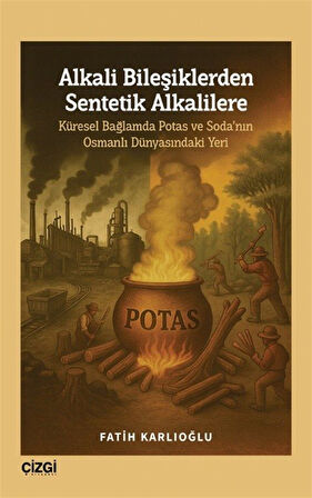Alkali Bileşiklerden Sentetik Alkalilere & Küresel Bağlamda Potas ve Soda'nın Osmanlı Dünyasındaki Yeri / Fatih Karlıoğlu