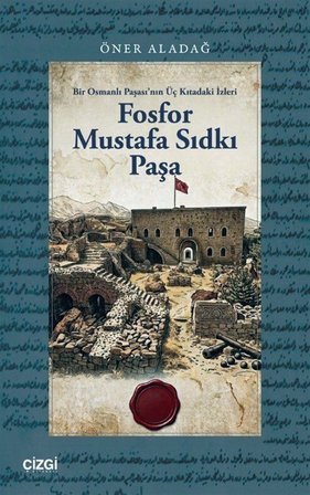 Fosfor Mustafa Sıdkı Paşa & Bir Osmanlı Paşası'nın Üç Kıtadaki İzleri / Öner Aladağ