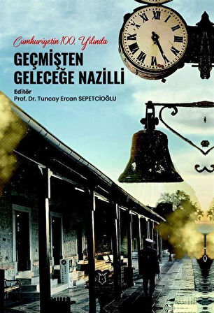 Cumhuriyetin 100. Yılında Geçmişten Geleceğe Nazilli / Kolektif