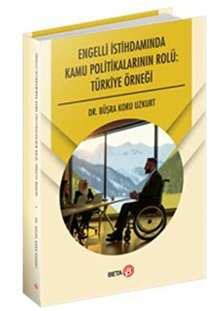 Engelli İstihdamında Kamu Politikalarının Rolü: Türkiye Örneği / Büşra Koru Uzkurt