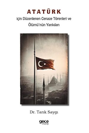 Atatürk İçin Düzenlenen Cenaze Törenleri ve Ölümü’nün Yankıları
