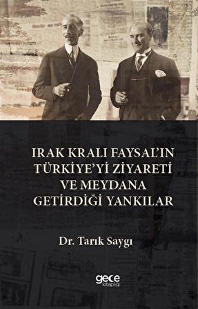 Irak Kralı Faysal'ın Türkiye'yi Ziyareti Ve Meydana Getirdiği Yankılar / Dr. Tarık Saygı