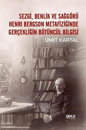 Sezgi, Benlik Ve Sağgörü Henrı Bergson Metafiziğinde Gerçekliğin Bütüncül Bilgisi / Ümit Kartal