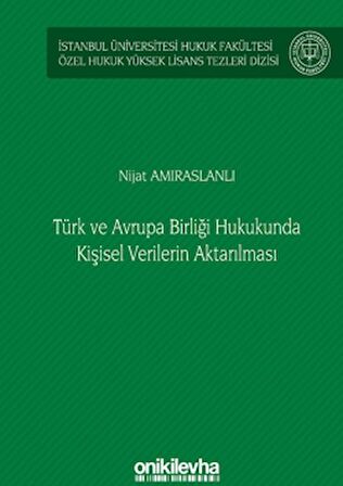 Türk ve Avrupa Birliği Hukukunda Kişisel Verilerin Aktarılması İstanbul Üniversitesi Hukuk Fakültesi Özel Hukuk Yüksek Lisans Tezleri Dizisi No: 61